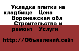 Укладка плитки на кладбище › Цена ­ 2 000 - Воронежская обл. Строительство и ремонт » Услуги   